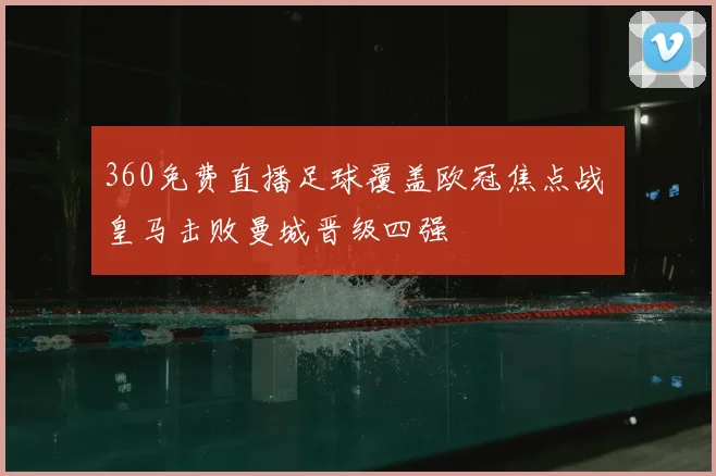 360免费直播足球覆盖欧冠焦点战 皇马击败曼城晋级四强