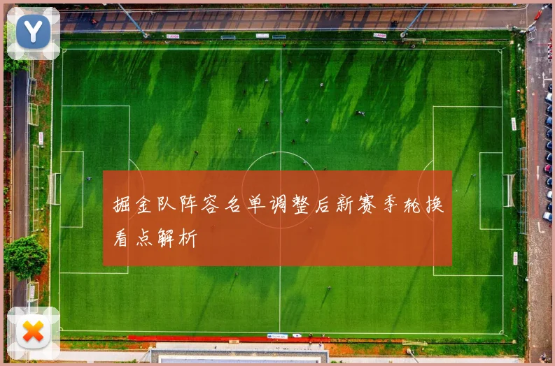 掘金队阵容名单调整后新赛季轮换看点解析