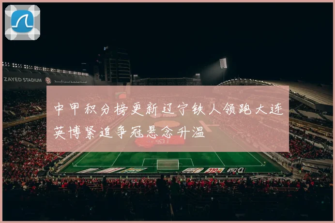 中甲积分榜更新辽宁铁人领跑大连英博紧追争冠悬念升温