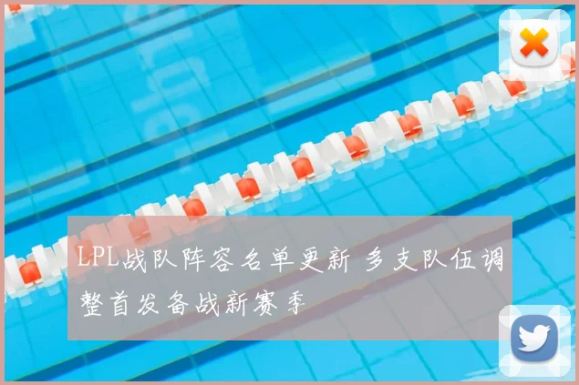 LPL战队阵容名单更新 多支队伍调整首发备战新赛季