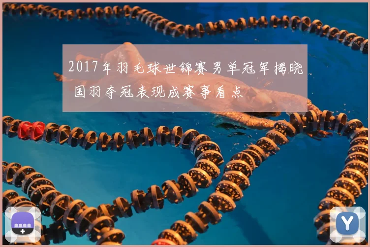 2017年羽毛球世锦赛男单冠军揭晓 国羽夺冠表现成赛事看点