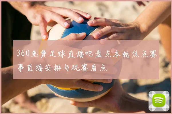 360免费足球直播吧盘点本轮焦点赛事直播安排与观赛看点