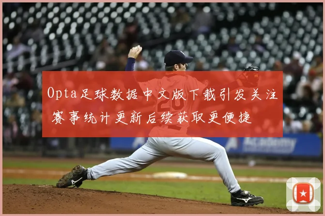 Opta足球数据中文版下载引发关注 赛事统计更新后续获取更便捷