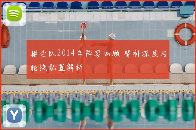 掘金队2014年阵容回顾 替补深度与轮换配置解析