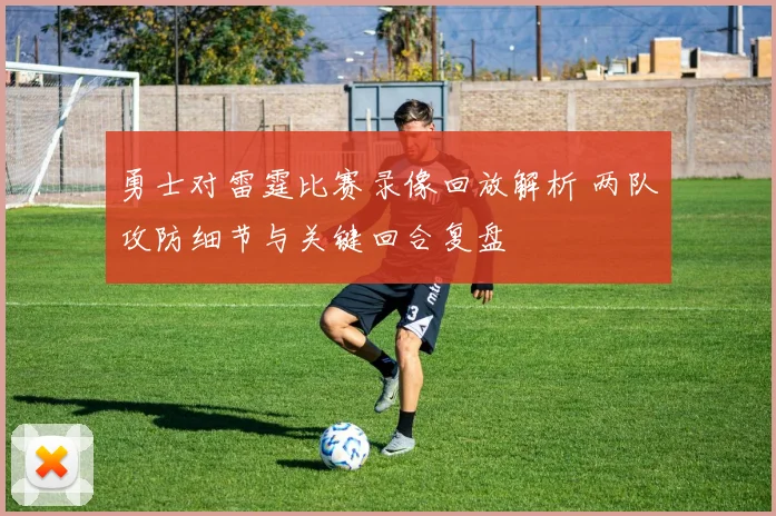勇士对雷霆比赛录像回放解析 两队攻防细节与关键回合复盘