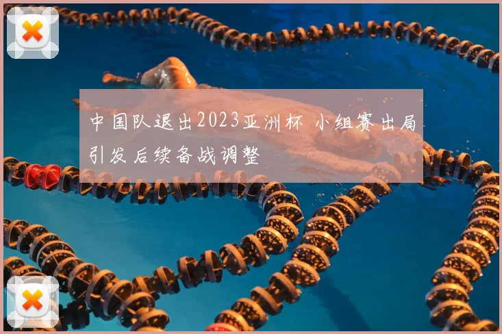 中国队退出2023亚洲杯 小组赛出局引发后续备战调整