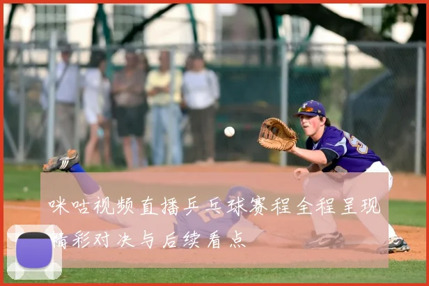 咪咕视频直播乒乓球赛程全程呈现精彩对决与后续看点