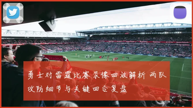 勇士对雷霆比赛录像回放解析 两队攻防细节与关键回合复盘