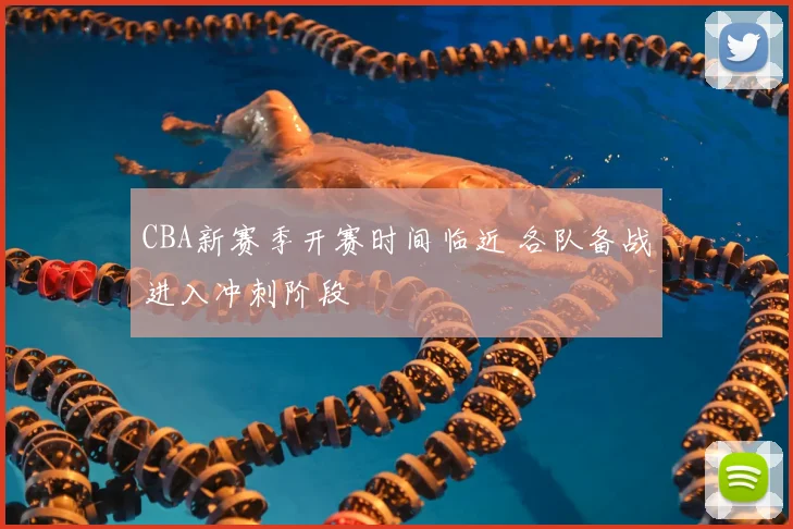 CBA新赛季开赛时间临近 各队备战进入冲刺阶段