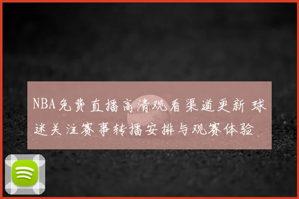 NBA免费直播高清观看渠道更新 球迷关注赛事转播安排与观赛体验