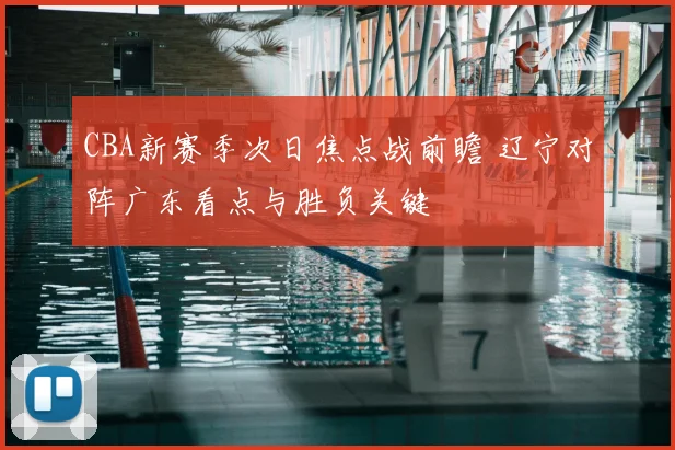 CBA新赛季次日焦点战前瞻 辽宁对阵广东看点与胜负关键