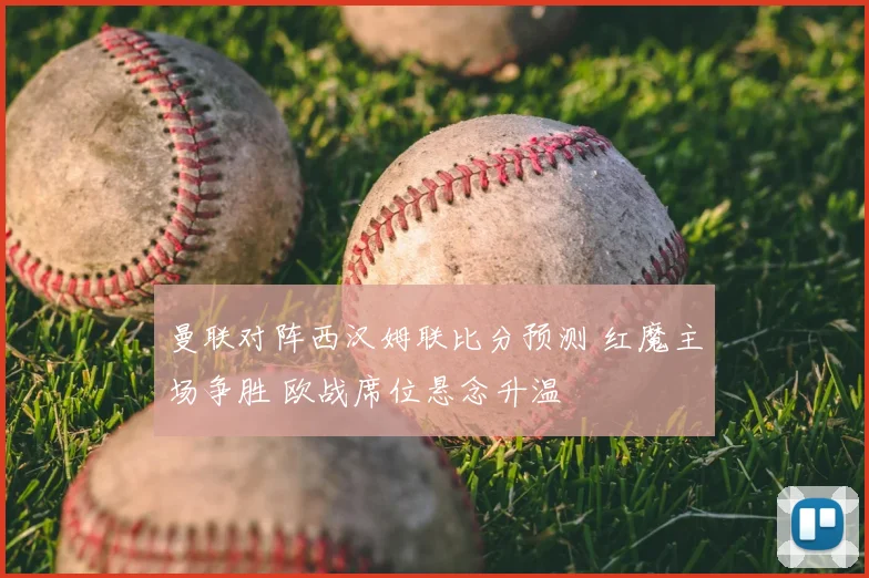 曼联对阵西汉姆联比分预测 红魔主场争胜 欧战席位悬念升温